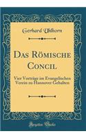 Das RÃ¶mische Concil: Vier VortrÃ¤ge Im Evangelischen Verein Zu Hannover Gehalten (Classic Reprint): Vier VortrÃ¤ge Im Evangelischen Verein Zu Hannover Gehalten (Classic Reprint)