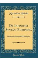 De Infinitivi Syntaxi Euripidea: Dissertatio Inauguralis Philologica (Classic Reprint)