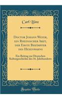 Doctor Johann Weyer, Ein Rheinischer Arzt, Der Erste BekÃ¤mpfer Des Hexenwahns: Ein Beitrag Zur Deutschen Kulturgeschichte Des 16. Jahrhunderts (Classic Reprint)