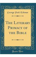 The Literary Primacy of the Bible (Classic Reprint)