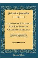 Lateinische Synonymik Fï¿½r Die Schï¿½ler Gelehrter Schulen: Zum Gebrauch Beim Lesen Der Lateinischen Schriftsteller Und Abfassen Lateinischer Stilï¿½bungen (Classic Reprint)