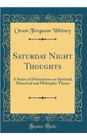 Saturday Night Thoughts: A Series of Disserations on Spiritual, Historical and Philosphic Theme (Classic Reprint)