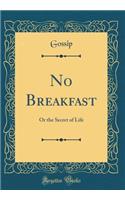 No Breakfast: Or the Secret of Life (Classic Reprint)