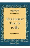The Christ That Is to Be (Classic Reprint)