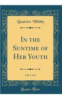 In the Suntime of Her Youth, Vol. 1 of 3 (Classic Reprint)