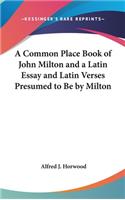 Common Place Book of John Milton and a Latin Essay and Latin Verses Presumed to Be by Milton