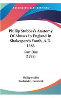 Phillip Stubbes's Anatomy Of Abuses In England In Shakespere's Youth, A.D. 1583