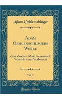 Adam Oehlenschlï¿½gers Werke, Vol. 7: Zum Zweiten Male Gesammelt, Vermehrt Und Verbessert (Classic Reprint): Zum Zweiten Male Gesammelt, Vermehrt Und Verbessert (Classic Reprint)