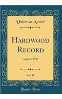 Hardwood Record, Vol. 47: April 25, 1919 (Classic Reprint): April 25, 1919 (Classic Reprint)