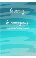Be Strong...Be Courageous...: Inspirational Writing Journal