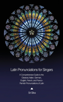 Latin Pronunciations for Singers: A Comprehensive Guide to the Classical, Italian, German, English, French, and Franco-Flemish Pronunciations of Latin