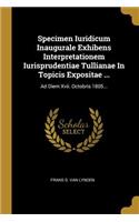 Specimen Iuridicum Inaugurale Exhibens Interpretationem Iurisprudentiae Tullianae In Topicis Expositae ...: Ad Diem Xvii. Octobris 1805...