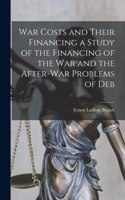 War Costs and Their Financing a Study of the Financing of the War and the After-war Problems of Deb