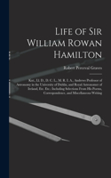 Life of Sir William Rowan Hamilton: Knt., Ll. D., D. C. L., M. R. I. A., Andrews Professor of Astronomy in the University of Dublin, and Royal Astronomer of Ireland, Etc. Etc.: Includi