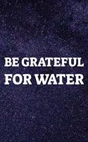 Be Grateful For Water: Daily Success, Motivation and Everyday Inspiration For Your Best Year Ever, 365 days to more Happiness Motivational Year Long Journal / Daily Notebo