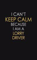 I Can't Keep Calm Because I Am A Lorry Driver