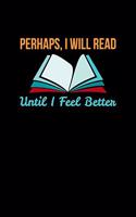 Perhaps I Will Read Until I Feel Better: College Ruled Notebook