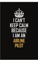 I Can't Keep Calm Because I Am An Airline Pilot