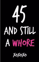 45 and Still a Whore: Funny Rude Humorous Birthday Notebook-Cheeky Joke Journal for Bestie/Friend/Her/Mom/Wife/Sister-Sarcastic Dirty Banter Occasion Book (Unique Gift Al