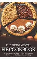 The Fundamental Pie Cookbook: Uncover More Than 25 Pie Recipes to Make Your Holidays Interesting