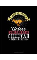 Always Be Yourself Unless You Can Be a Cheetah Then Be a Cheetah
