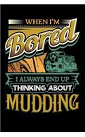 When I'm Bored I Always End Up Thinking Mudding