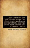 Jesus Christ and the Civilization of To-Day; The Ethical Teachings of Jesus Considered in Its Bearin