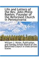 Life and Letters of the REV. John Philip Boehm; Founder of the Reformed Church in Pennsylvania