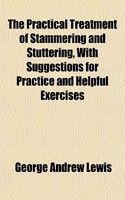 The Practical Treatment of Stammering and Stuttering, with Suggestions for Practice and Helpful Exercises