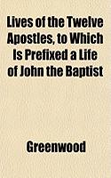 Lives of the Twelve Apostles, to Which Is Prefixed a Life of John the Baptist: (English)