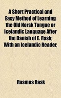 A Short Practical and Easy Method of Learning the Old Norsk Tongue or Icelandic Language After the Danish of E. Rask; With an Icelandic Reader,: (English)