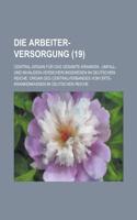 Die Arbeiter-Versorgung; Central-Organ Fur Das Gesamte Kranken-, Unfall- Und Invaliden-Versicherungswesen Im Deutschen Reiche. Organ Des Centralverban