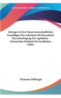 Beitrage Zu Den Naturwissenschaftlichen Grundlagen Des Ackerbaus Mit Besonderer Berucksichtigung Der Agrikultur-Chemischen Methode Der Sandkultur (1883)