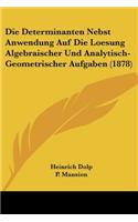 Die Determinanten Nebst Anwendung Auf Die Loesung Algebraischer Und Analytisch-Geometrischer Aufgaben (1878)