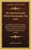 Spiritual Guide Which Disentangles The Soul: And Brings It By The Inward Way To The Getting Of Perfect Contemplation, And The Rich Treasure Of Internal Peace (1885)