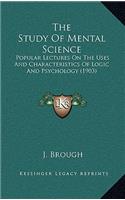 The Study of Mental Science: Popular Lectures on the Uses and Characteristics of Logic and Psychology (1903)