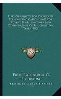 Lists Of Subjects For Courses Of Sermons And Catechisings For Advent, Lent, Holy Week And Other Seasons Of The Christian Year (1880)