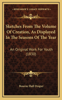 Sketches From The Volume Of Creation, As Displayed In The Seasons Of The Year: An Original Work For Youth (1830)