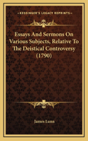 Essays And Sermons On Various Subjects, Relative To The Deistical Controversy (1790)