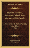 Seymour Vandeleur, Lieutenant-Colonel, Scots Guards And Irish Guards: A Plain Narrative Of The Part Played By British Officers (1906)