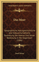 Das Meer: Geographische, Naturgeschichtliche Und Volkswirtschaftliche Darstellung Des Meeres Und Seiner Bedeutung In Der Gegenwart (1906)