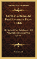 Corona Catholica Ad Petri Successoris Pedes Oblata: de Summi Pontificis Leonis XIII Assumptione Epigramma (1880)