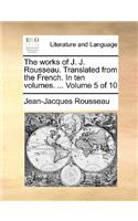 The Works of J. J. Rousseau. Translated from the French. in Ten Volumes. ... Volume 5 of 10: (English)