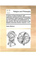 history of New-England, with particular reference to the denomination of Christians called Baptists. Containing the first principles and settlements of the country; the rise and increase of the Baptist churches therein Volume 1 of 2