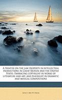 A Treatise on the Law Property in Intellectual Productions in Great Britain and the United States. Embracing Copyright in Works of Literature and Art, and Playright in Dramatic and Musical Compositions