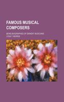 Famous Musical Composers; Being Biographies of Eminent Musicians