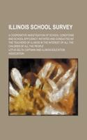 Illinois School Survey; A Cooperative Investigation of School Conditions and School Efficiency, Initiated and Conducted by the Teachers of Illinois in the Interest of All the Children of All the People