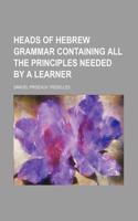 Heads of Hebrew Grammar Containing All the Principles Needed by a Learner: (English)