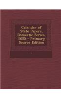 Calendar of State Papers, Domestic Series, 1650 - Primary Source Edition