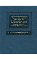 Electrohomoopathische Arzneiwissenschaft Oder Neue Auf Erfahrung Begrundete Heilkunde Des Grafen Cesare Mattei. - Primary Source Edition